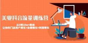 美业抖音流量训练营：从0到10w+粉丝 让你的门店用户增长+业绩增长+利润增长-5D资源网