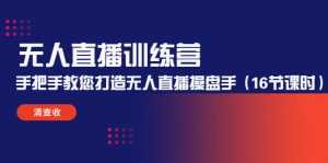 无人直播训练营:手把手教您打造无人直播操盘手(16节课时)-5D资源网