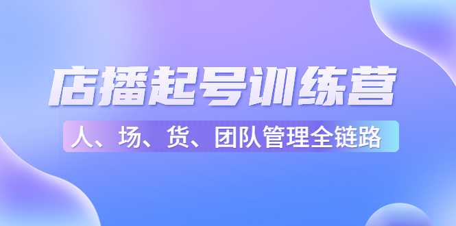 店播起号训练营：帮助更多直播新人快速开启和度过起号阶段（16节）-5D资源网