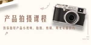 产品拍摄课程,教你拍好产品小视频,拍摄,剪辑,用光实操技巧-5D资源网