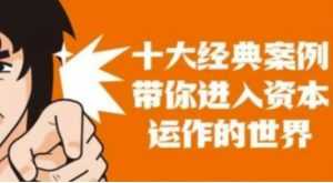 资本运作课程,并购、借壳、资本运作,十大经典案例带你真正进入资本运作的世界-5D资源网