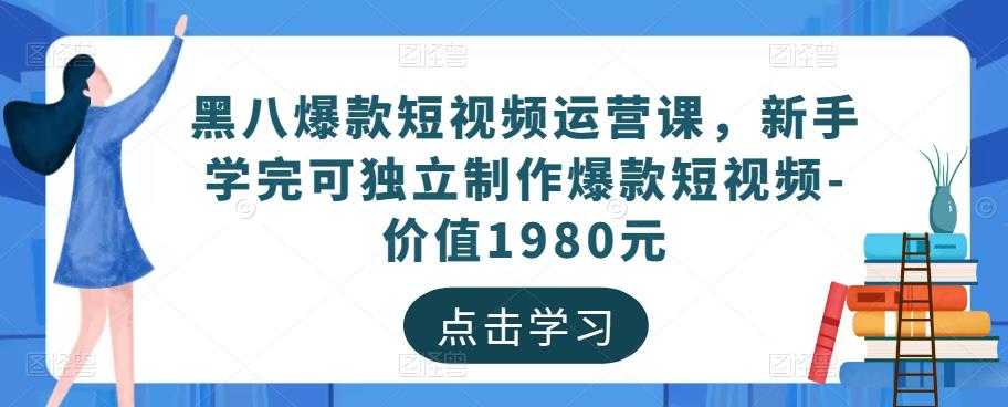 黑八爆款短视频运营课，新手学完可独立制作爆款短视频-价值1980元-5D资源网