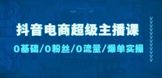 抖音电商超级主播课：0基础、0粉丝、0流量、爆单实操！-5D资源网