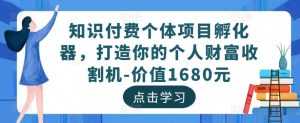 知识付费个体项目孵化器,打造你的个人财富收割机-价值1680元-5D资源网