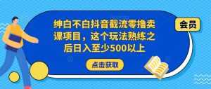 绅白不白抖音截流零撸卖课项目,这个玩法熟练之后日入至少500以上-5D资源网