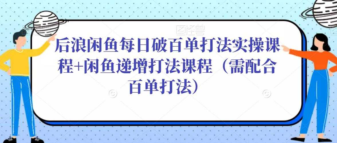 后浪闲鱼每日破百单打法实操课程+闲鱼递增打法课程（需配合百单打法）-5D资源网