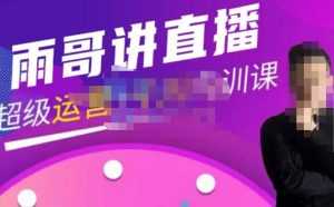 雨哥·超级直播带货+千川内训课,45节系统大课,不说废话,只讲干货-5D资源网