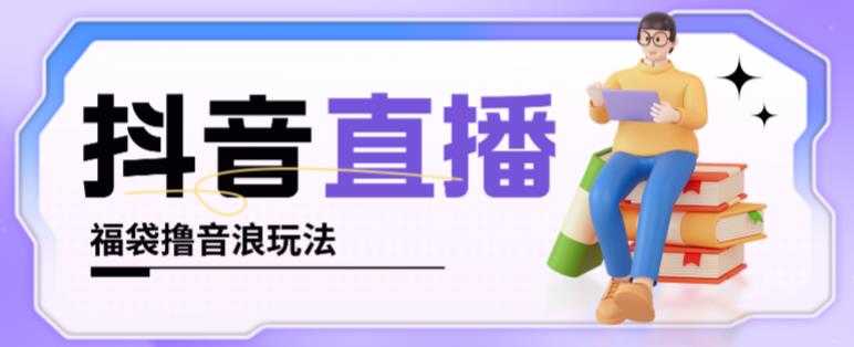 抖音暴力福袋撸音浪玩法，小白直接干，每天几百+【详细视频教程】-5D资源网