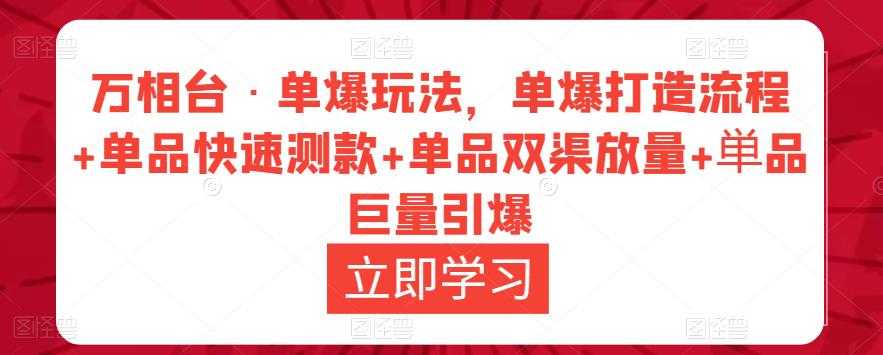 万相台·单爆玩法，单爆打造流程+单品快速测款+单品双渠放量+単品巨量引爆-5D资源网