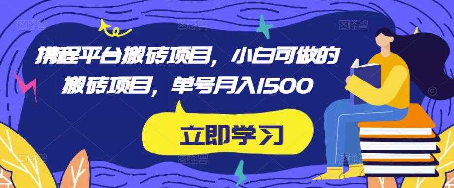 携程平台搬砖项目，小白可做的搬砖项目，单号月入1500-5D资源网