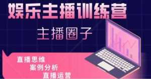 娱乐主播训练营，主播思维培训，直播思维+案例分析+直播运营-5D资源网