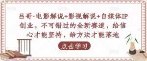 吕哥·电影解说+影视解说+自媒体IP创业，不可错过的全新赛道，给信心才能坚持，给方法才能落地-5D资源网