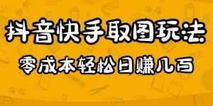 2023抖音快手取图玩法:一个人在家就能做,超简单,0成本日赚几百-5D资源网