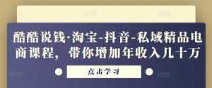 酷酷说钱·淘宝-抖音-私域精品电商课程,带你增加年收入几十万-5D资源网