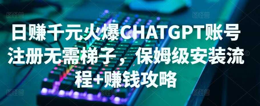 日赚千元火爆ChatGPT账号注册无需ti子，保姆级安装流程+赚钱攻略-5D资源网