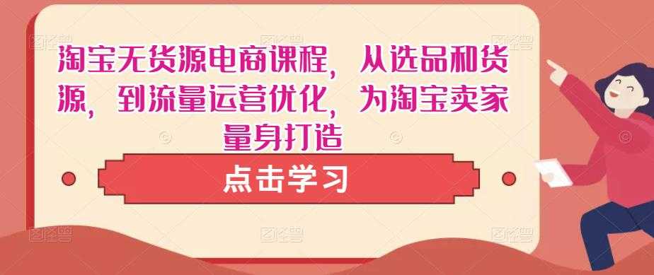 图片[1]-淘宝无货源电商课程，从选品和货源，到流量运营优化，为淘宝卖家量身打造-5D资源网