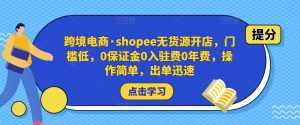 跨境电商·shopee无货源开店,门槛低,0保证金0入驻费0年费,操作简单,出单迅速-5D资源网