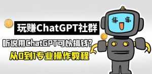玩赚ChatGPT社群：听说ChatGPT可以用来搞钱？从0到1保姆级教程-5D资源网