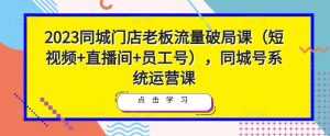 2023同城门店老板流量破局课(短视频+直播间+员工号),同城号系统运营课-5D资源网