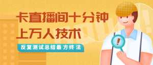 抖音最新卡直播间十分钟上万人技术,反复测试总结最终方法(视频+文档)-5D资源网