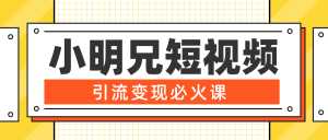 小明兄短视频引流变现必火课,最强dou+玩法 超级变现法则,两天直播间涨粉20w+-5D资源网