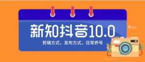 新知短视频培训10.0抖音课程：剪辑方式，日常养号，爆过的频视如何处理还能继续爆-5D资源网