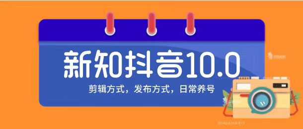 新知短视频培训10.0抖音课程：剪辑方式，日常养号，爆过的频视如何处理还能继续爆-5D资源网