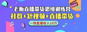 直播带货思维训练营:社群+短视频+直播带货:一场直播收入10万-5D资源网