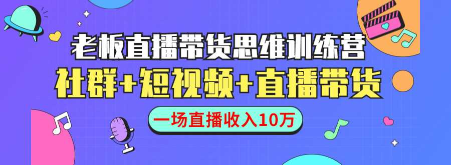 直播带货思维训练营：社群+短视频+直播带货：一场直播收入10万-5D资源网