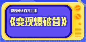 百万主播影视剪辑《影视变现爆破营》揭秘影视号6大维度,边学边变现-5D资源网