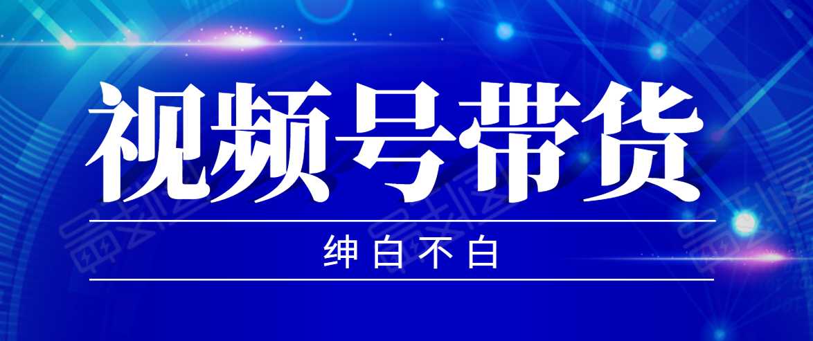 视频号带货红利项目，完整的从上手到出单的教程，单个账号稳定在300元左右-5D资源网