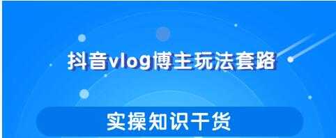 抖音vlog博主玩法套路详解，既能玩又能轻松赚钱的短视频玩法-5D资源网