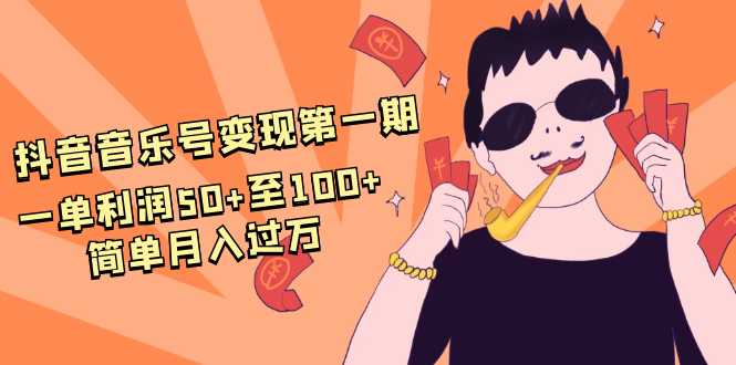 图片[1]-抖音音乐号变现第一期：一单利润50+至100+简单月入过万-5D资源网