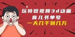 玩转短视频3D动画育儿书单号:实战操作一天几千,好的时候一天几万收益-5D资源网