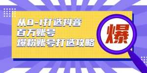 从0-1打造抖音百万账号-爆粉账号打造攻略，针对有账号无粉丝的现象-5D资源网