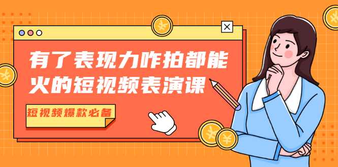 有了表现力咋拍都能火的短视频表演课，短视频爆款必备价值1390元-5D资源网