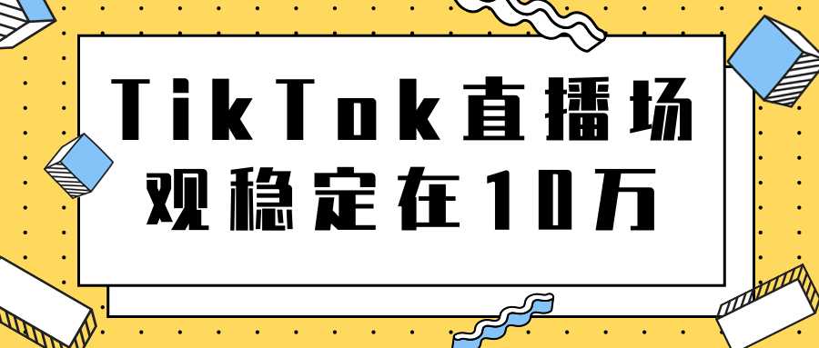 图片[1]-TikTok直播场观稳定在10万，导流独立站转化率1：5000实操讲解-5D资源网