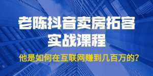 老陈抖音卖房拓客实战课程,他是如何在互联网赚到几百万的?价值1999元-5D资源网