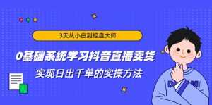 3天从小白到控盘大师,0基础系统学习抖音直播卖货 实现日出千单的实操方法-5D资源网
