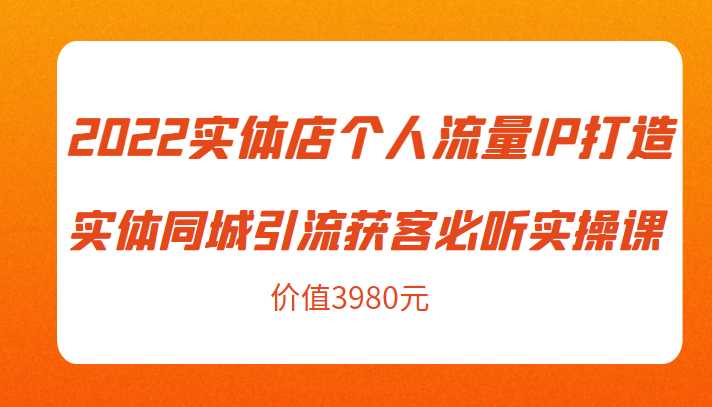 图片[1]-2022实体店个人流量IP打造实体同城引流获客必听实操课，61节完整版（价值3980元）-5D资源网