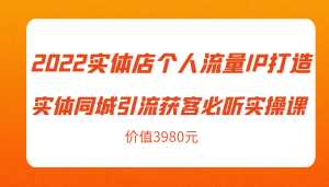 2022实体店个人流量IP打造实体同城引流获客必听实操课,61节完整版(价值3980元)-5D资源网