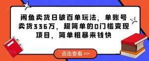 闲鱼卖货日破百单玩法,单账号卖货336万,超简单的0门槛变现项目,简单粗暴来钱快-5D资源网