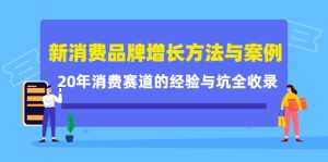 新消费品牌增长方法与案例精华课:20年消费赛道的经验与坑全收录-5D资源网