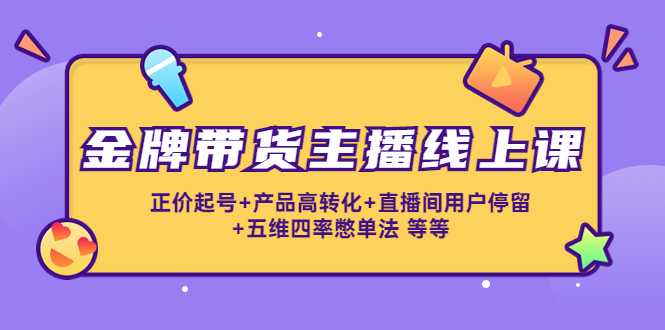 图片[1]-金牌带货主播线上课：正价起号+产品高转化+直播间用户停留+五维四率憋单法-5D资源网