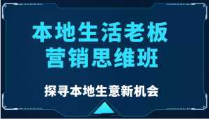 本地生活老板营销思维班,探寻本地生意新机会(餐饮|酒旅服务|美业|生活娱乐)-5D资源网