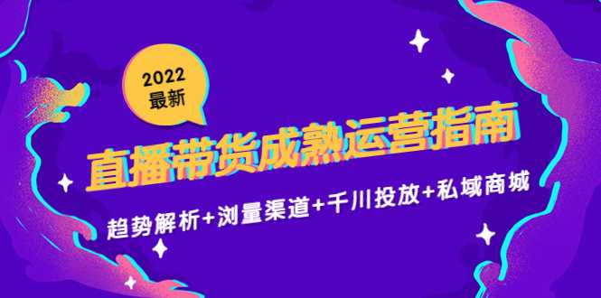 图片[1]-2022最新直播带货成熟运营指南3.0：趋势解析+浏量渠道+千川投放+私域商城-5D资源网