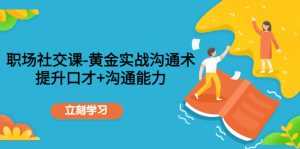 职场社交课:黄金实战沟通术,提升口才+沟通能力-5D资源网