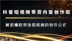 抖音短视频带货内容创作班,解密爆款带货短视频的创作公式-5D资源网