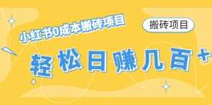 【搬砖项目】小红书0成本搬砖项目，轻松日赚几百+-5D资源网