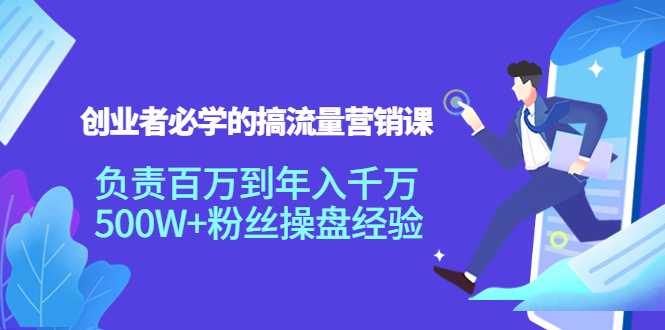 创业者必学的搞流量营销课：负责百万到年入千万，500W+粉丝操盘经验-5D资源网